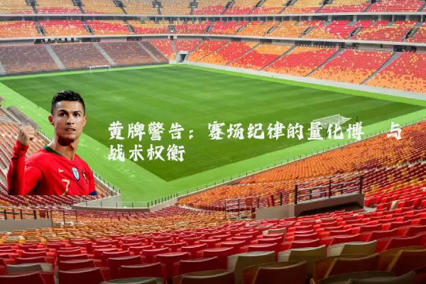 黄牌警告:赛场纪律的量化博弈与战术权衡