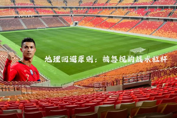 地理回避原则：被忽视的战术杠杆