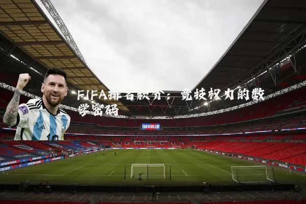 FIFA排名积分:竞技权力的数学密码