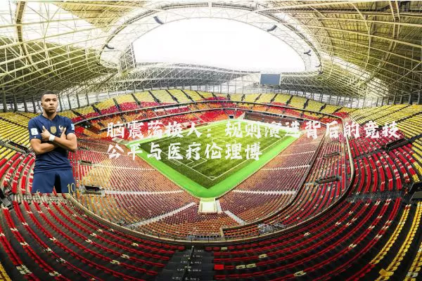 脑震荡换人:规则演进背后的竞技公平与医疗伦理博弈