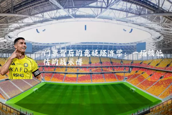 门票背后的竞技经济学:一场被低估的战术博弈