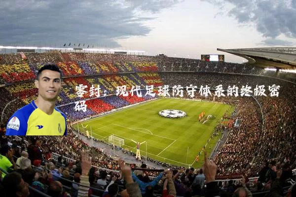 零封：现代足球防守体系的终极密码
