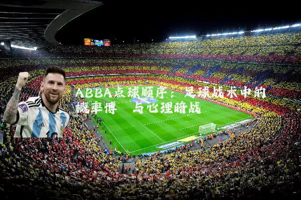 ABBA点球顺序:足球战术中的概率博弈与心理暗战