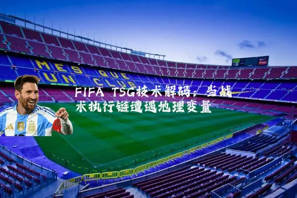 FIFA TSG技术解码：当战术执行链遭遇地理变量