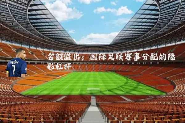 名额溢出:国际足联赛事分配的隐形杠杆