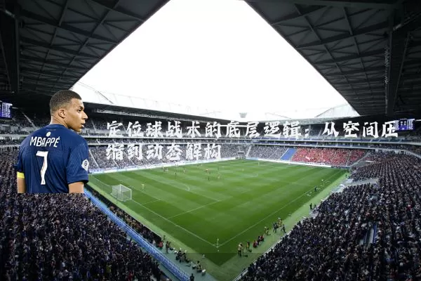 定位球战术的底层逻辑:从空间压缩到动态解构