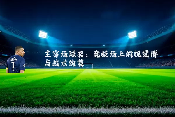 主客场球衣:竞技场上的视觉博弈与战术伪装