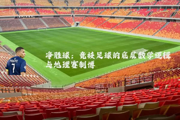 净胜球：竞技足球的底层数学逻辑与地理赛制博弈