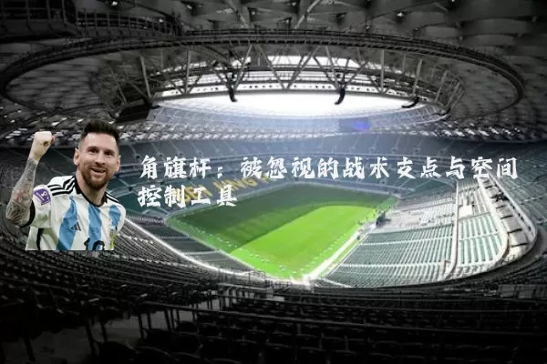 角旗杆：被忽视的战术支点与空间控制工具