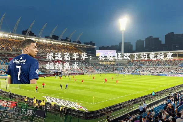 球迷嘉年华：表象狂欢下的竞技真相剥离术