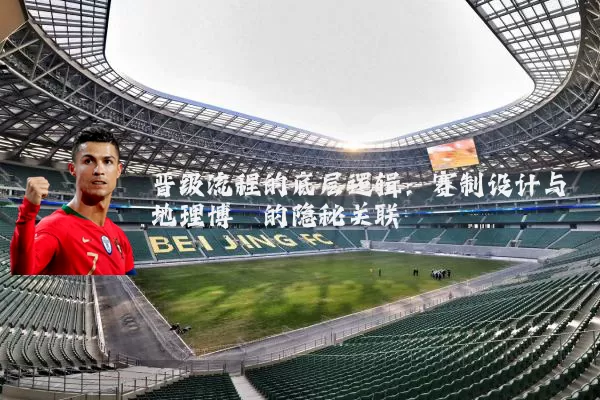 晋级流程的底层逻辑:赛制设计与地理博弈的隐秘关联