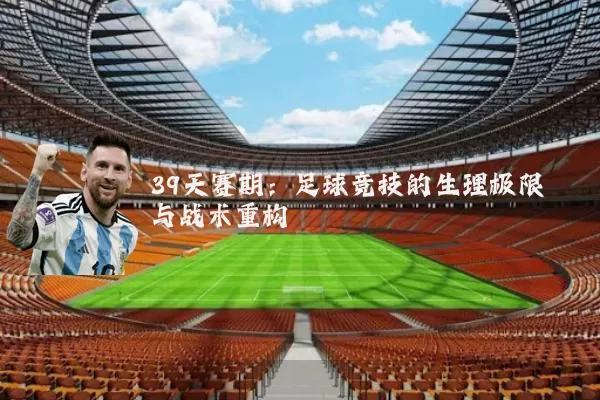 39天赛期：足球竞技的生理极限与战术重构