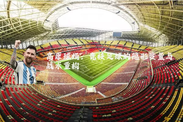 高原球场：竞技足球的隐形变量与战术重构